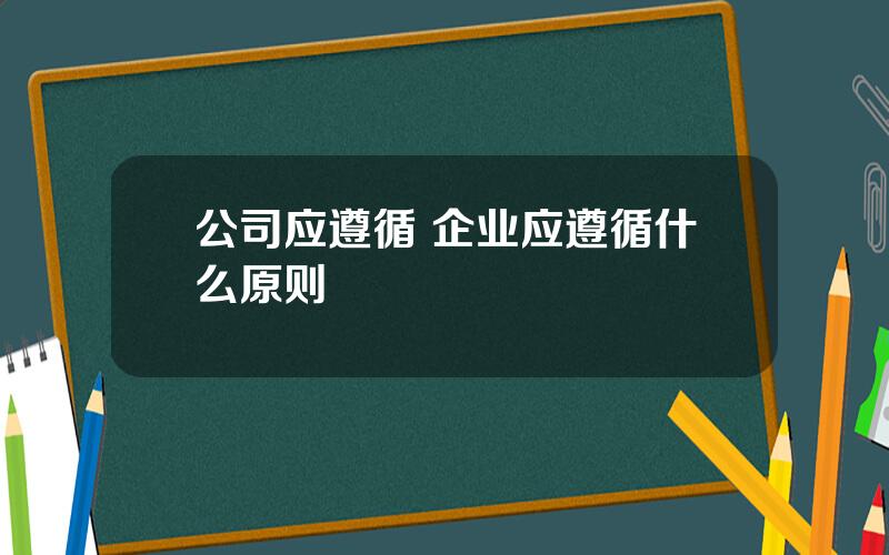 公司应遵循 企业应遵循什么原则